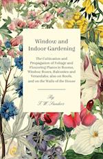 Window and Indoor Gardening - The Cultivation and Propagation of Foliage and Flowering Plants in Rooms, Window Boxes, Balconies and Verandahs; also on Roofs, and on the Walls of the House