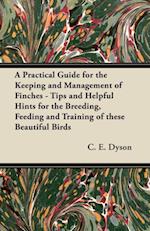 Practical Guide for the Keeping and Management of Finches - Tips and Helpful Hints for the Breeding, Feeding and Training of These Beautiful Birds