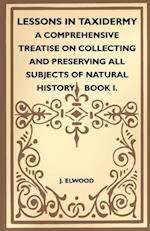 Lessons in Taxidermy - A Comprehensive Treatise on Collecting and Preserving All Subjects of Natural History - Book I.