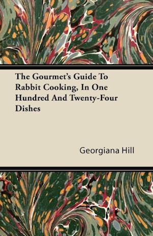 Gourmet's Guide To Rabbit Cooking, In One Hundred And Twenty-Four Dishes