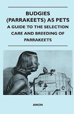 Budgies (Parrakeets) as Pets - A Guide to the Selection Care and Breeding of Parrakeets