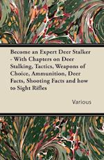 Become an Expert Deer Stalker - With Chapters on Deer Stalking, Tactics, Weapons of Choice, Ammunition, Deer Facts, Shooting Facts and How to Sight Ri