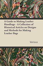 Guide to Making Leather Handbags - A Collection of Historical Articles on Designs and Methods for Making Leather Bags