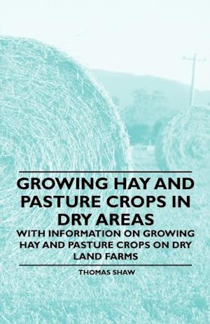 Growing Hay and Pasture Crops in Dry Areas - With Information on Growing Hay and Pasture Crops on Dry Land Farms