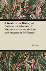 Guide to the History of Perfume - A Selection of Vintage Articles on the Uses and Progress of Perfumery