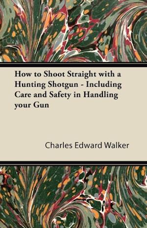 How to Shoot Straight with a Hunting Shotgun - Including Care and Safety in Handling Your Gun