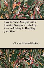 How to Shoot Straight with a Hunting Shotgun - Including Care and Safety in Handling Your Gun