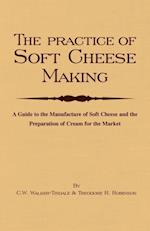 Practice of Soft Cheesemaking - A Guide to the Manufacture of Soft Cheese and the Preparation of Cream for the Market