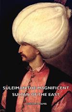 Suleiman the Magnificent - Sultan of the East