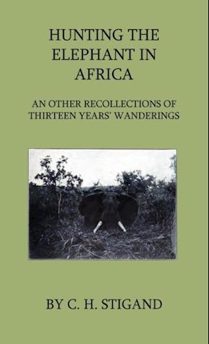 Hunting the Elephant in Africa and Other Recollections of Thirteen Years' Wanderings