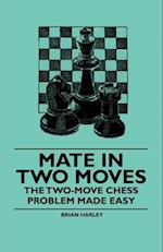 Mate in Two Moves - The Two-Move  Chess Problem Made Easy