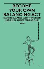 Become Your Own Balancing Act - Learn to Balance Everything from Brooms to Chairs on Your Chin