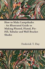 How to Make Lampshades - An Illustrated Guide to Making Pleated, Fluted, Pie-Fill, Tubular and Wall Bracket Shades