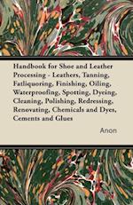 Handbook for Shoe and Leather Processing - Leathers, Tanning, Fatliquoring, Finishing, Oiling, Waterproofing, Spotting, Dyeing, Cleaning, Polishing, R