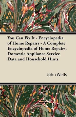 You Can Fix It - Encyclopedia of Home Repairs - A Complete Encyclopedia of Home Repairs, Domestic Appliance Service Data and Household Hints