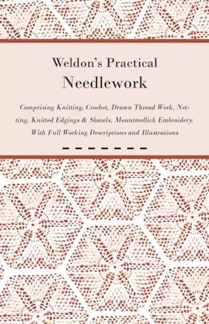 Weldon's Practical Needlework Comprising - Knitting, Crochet, Drawn Thread Work, Netting, Knitted Edgings & Shawls, Mountmellick Embroidery. With Full Working Descriptions and Illustrations