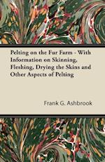 Pelting on the Fur Farm - With Information on Skinning, Fleshing, Drying the Skins and Other Aspects of Pelting