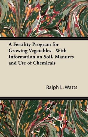 Fertility Program for Growing Vegetables - With Information on Soil, Manures and Use of Chemicals