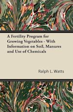 Fertility Program for Growing Vegetables - With Information on Soil, Manures and Use of Chemicals