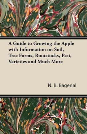 Guide to Growing the Apple with Information on Soil, Tree Forms, Rootstocks, Pest, Varieties and Much More