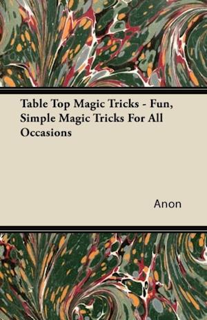 Table Top Magic Tricks - Fun, Simple Magic Tricks for all Occasions