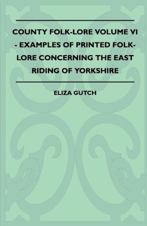 County Folk-Lore Volume VI - Examples OF Printed Folk-Lore Concerning The East Riding Of Yorkshire