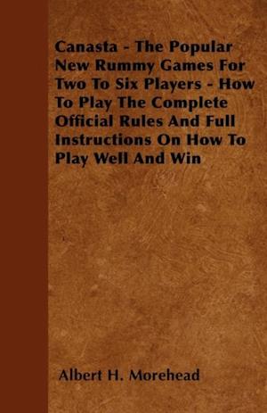 Canasta - The Popular New Rummy Games for Two to Six Players - How to Play, the Complete Official Rules and Full Instructions on How to Play Well and Win