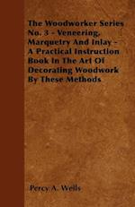 Veneering, Marquetry and Inlay - A Practical Instruction Book in the Art of Decorating Woodwork by These Methods