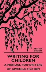 Writing for Children - A Manual for Writers of Juvenile Fiction