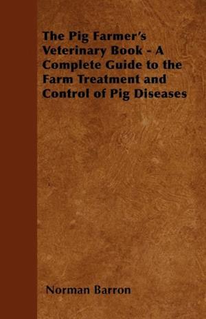 Pig Farmer's Veterinary Book - A Complete Guide to the Farm Treatment and Control of Pig Diseases