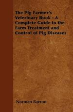 Pig Farmer's Veterinary Book - A Complete Guide to the Farm Treatment and Control of Pig Diseases