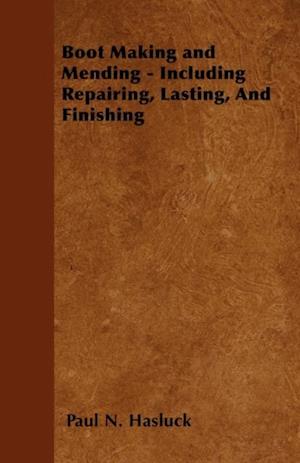 Boot Making and Mending - Including Repairing, Lasting, and Finishing