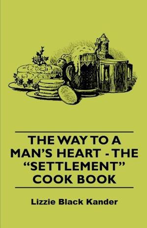 Way to a Man's Heart - The Settlement Cook Book