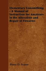 Elementary Gunsmithing - A Manual of Instruction for Amateurs in the Alteration and Repair of Firearms