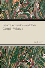Private Corporations And Their Control - Vol I
