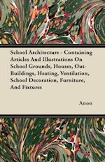 School Architecture - Containing Articles And Illustrations On School Grounds, Houses, Out-Buildings, Heating, Ventilation, School Decoration, Furniture, And Fixtures