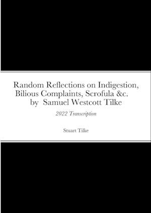 Random Reflections on Indigestion, Bilious Complaints, Scrofula &c.     by  Samuel Westcott Tilke 1837