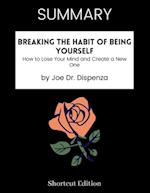 SUMMARY - Breaking The Habit Of Being Yourself: How To Lose Your Mind And Create A New One By Joe Dr. Dispenza