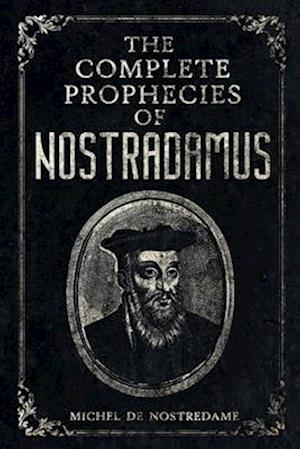 The Complete Prophecies of Nostradamus: Complete Future, Past and Present predictions with comprehensive Almanacs