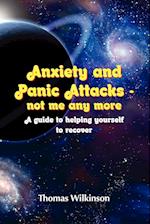 Anxiety and Panic Attacks - not me any more. A guide to helping yourself to recover