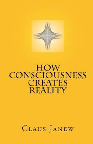 How Consciousness Creates Reality