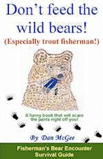 Don't Feed the Wild Bears! (Especially Trout Fisherman!)