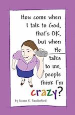 How Come When I Talk to God, That's Ok, But When He Talks to Me, People Think I'm Crazy?