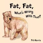 Fat, Fat, What's Wrong With That?