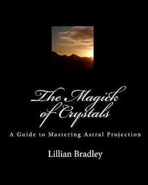 The Magick of Crystals: A Guide to Mastering Astral Projection