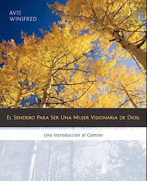 El Sendero Para Ser Una Mujer Visionaria de Dios