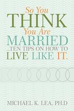 So You Think You Are Married ...Ten Tips on How to Live Like It.