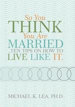 So You Think You Are Married ...Ten Tips on How to Live Like It.