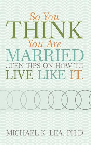 So You Think You Are Married ...Ten Tips on How to Live Like It.