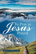 To Pray as Jesus Prayed